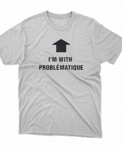 Im With Problematique Shirt Im With Problematique Shirt