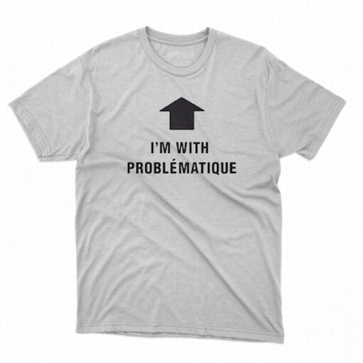 Im With Problematique Shirt