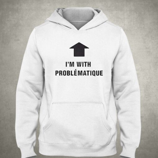 Im With Problematique Shirt