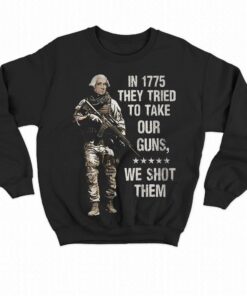 In 1775 They Tried To Take Our Guns We Shot Them Shirt In 1775 They Tried To Take Our Guns We Shot Them Shirt