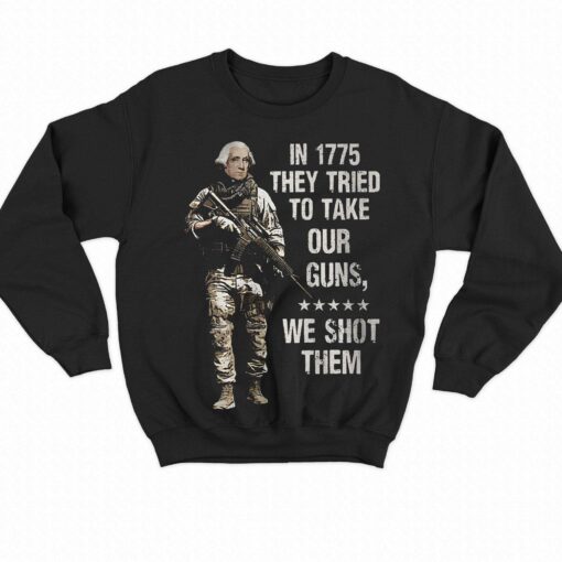 In 1775 They Tried To Take Our Guns We Shot Them Shirt