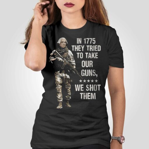 In 1775 They Tried To Take Our Guns We Shot Them Shirt