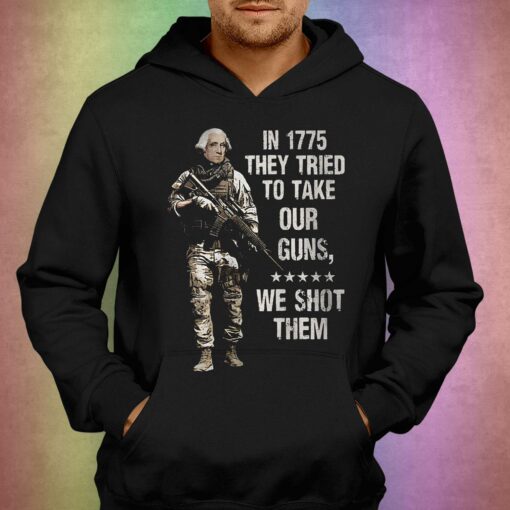 In 1775 They Tried To Take Our Guns We Shot Them Shirt