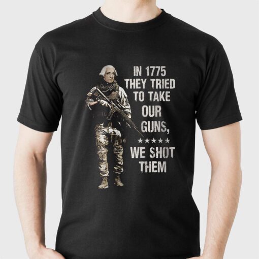 In 1775 They Tried To Take Our Guns We Shot Them Shirt