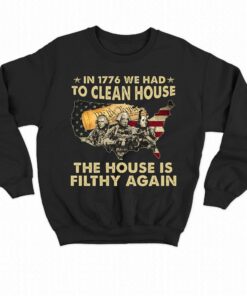 In 1776 We Had To Clean House The House Is Filthy Again Shirt
