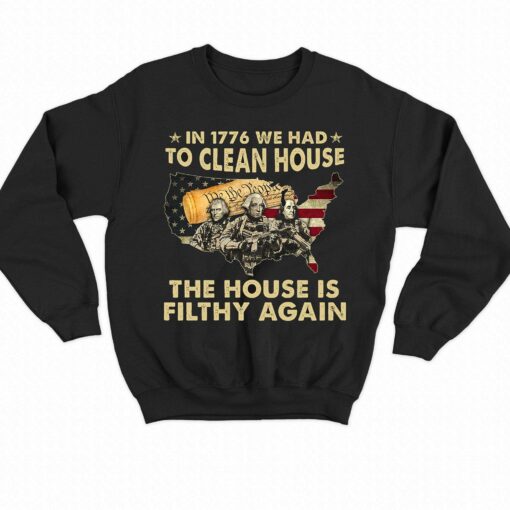 In 1776 We Had To Clean House The House Is Filthy Again Shirt