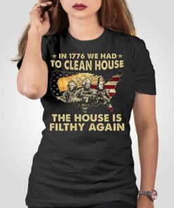 In 1776 We Had To Clean House The House Is Filthy Again Shirt