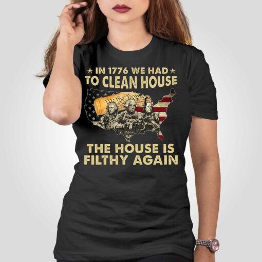 In 1776 We Had To Clean House The House Is Filthy Again Shirt