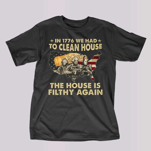 In 1776 We Had To Clean House The House Is Filthy Again Shirt