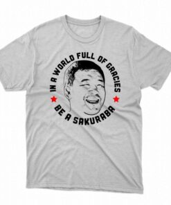 In A World Full Of Gracies Be A Sakuraba Shirt In A World Full Of Gracies Be A Sakuraba Shirt