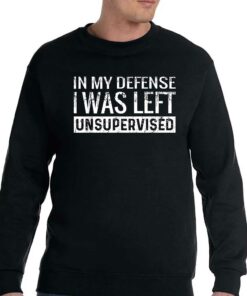In My Defense I Was Left Unsupervised T-shirt 3 In My Defense I Was Left Unsupervised T shirt 4