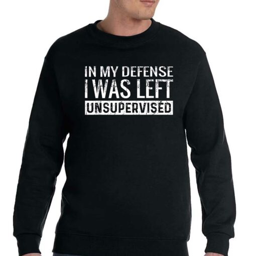 In My Defense I Was Left Unsupervised T-shirt