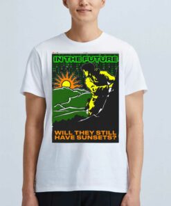In The Future Will They Have Sunsets T-shirt In The Future Will They Have Sunsets T-shirt