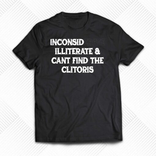 Inconsiderate And Cant Find The Clitoris Shirt