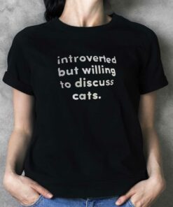 Introverted But Willing To Discuss Cats T-shirt