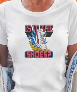 Is It The Shoes T-shirt Is It The Shoes T-shirt