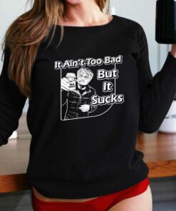 It Ain’t Too Bad But It Sucks T-shirt