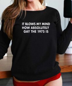 It Blows My Mind How Absolutely Gay The 1975 T-shirt