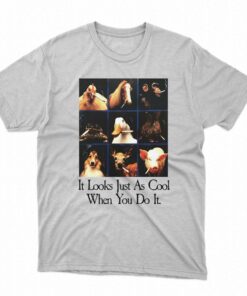 It Looks Just As Cool When You Do It Shirt It Looks Just As Cool When You Do It Shirt