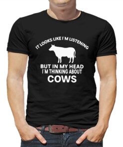 It Looks Like Im Listening But In My Head Im Thinking About Cows Shirt