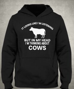 It Looks Like Im Listening But In My Head Im Thinking About Cows Shirt 3