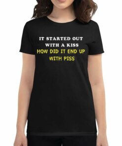 It Started Out With A Kiss How Did It End Up With Piss T-shirt
