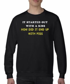 It Started Out With A Kiss How Did It End Up With Piss T-shirt 3 It Started Out With A Kiss How Did It End Up With Piss T shirt 4