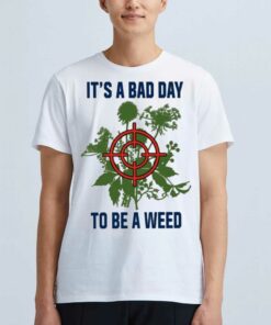 It’s A Bad Day To Be A Weed Shirt It’s A Bad Day To Be A Weed Shirt