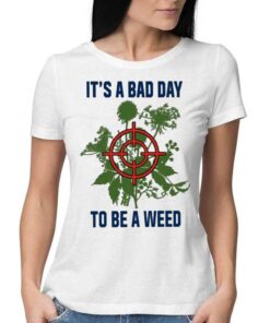 It’s A Bad Day To Be A Weed Shirt It’s A Bad Day To Be A Weed Shirt