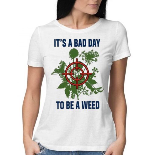 It’s A Bad Day To Be A Weed Shirt