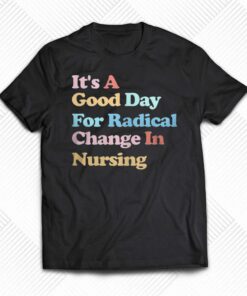 It’s A Good Day For Radical Change In Nursing T-shirt It’s A Good Day For Radical Change In Nursing T-shirt