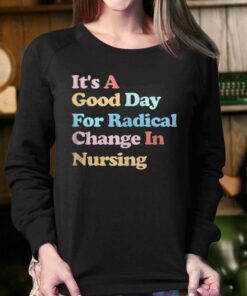 It's A Good Day For Radical Change In Nursing T-shirt 3 Its A Good Day For Radical Change In Nursing T shirt 4