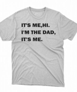 It’s Me Hi I’m The Dad Its Me T-shirt It’s Me Hi I’m The Dad Its Me T-shirt
