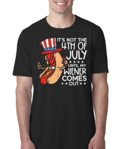 Its Not 4th July Until My Wiener Comes Out Funny Hotdog Shirt Its Not 4th July Until My Wiener Comes Out Funny Hotdog Shirt