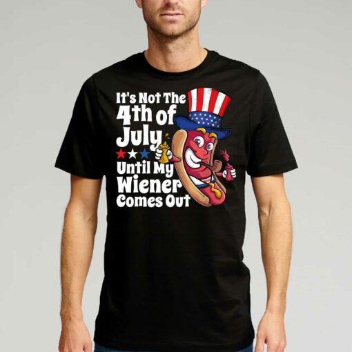 Its Not 4th July Until My Wiener Comes Out Shirt