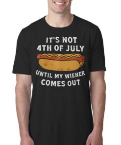 It’s Not 4th Of July Until My Wiener Comes Out Shirt It’s Not 4th Of July Until My Wiener Comes Out Shirt