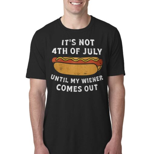 It’s Not 4th Of July Until My Wiener Comes Out Shirt