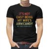 It’s Not Easy Being My Wife’s Arm Candy T-shirt