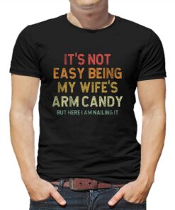 It’s Not Easy Being My Wife’s Arm Candy T-shirt It’s Not Easy Being My Wife’s Arm Candy T-shirt