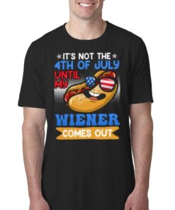 It’s Not The 4th Of July Until My Wiener Comes Out Shirt It’s Not The 4th Of July Until My Wiener Comes Out Shirt