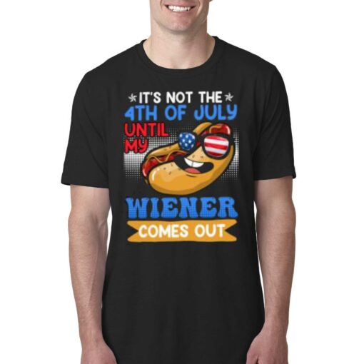 It’s Not The 4th Of July Until My Wiener Comes Out Shirt