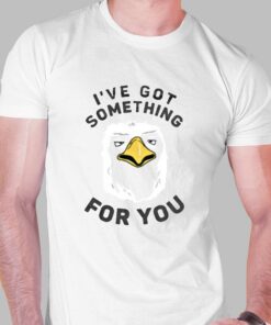 I’ve Got Something For You T-shirt I’ve Got Something For You T-shirt
