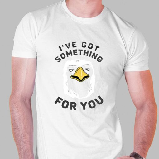 I’ve Got Something For You T-shirt