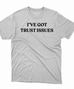 I’ve Got Trust Issues Shirt I’ve Got Trust Issues Shirt