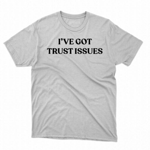 I’ve Got Trust Issues Shirt