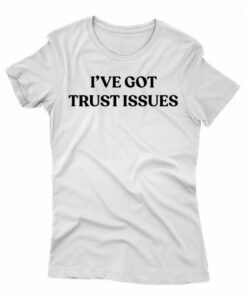 I’ve Got Trust Issues Shirt I’ve Got Trust Issues Shirt