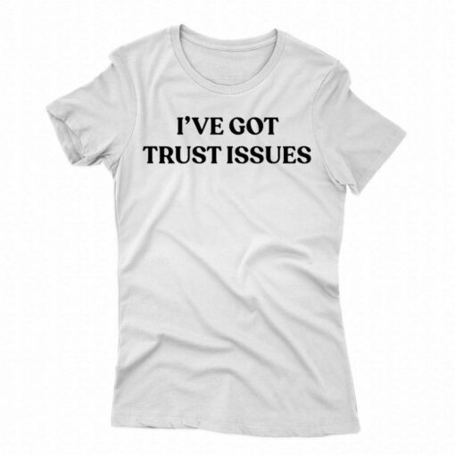 I’ve Got Trust Issues Shirt