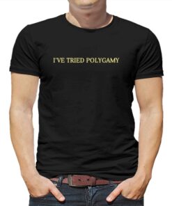 I’ve Tried Polygamy T-shirt I’ve Tried Polygamy T-shirt