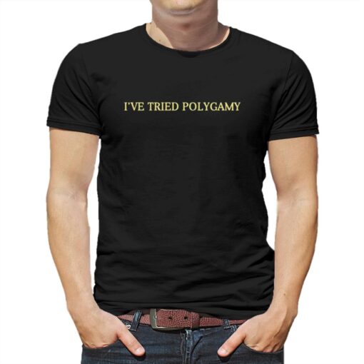 I’ve Tried Polygamy T-shirt