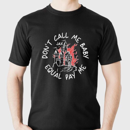 Jax Dont Call Me Baby Equal Pay Me Shirt